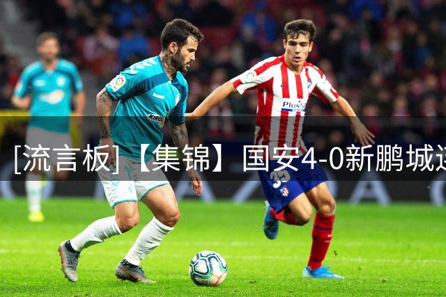 [流言板]【集锦】国安4-0新鹏城连胜，达万双响，张玉宁法比奥破门